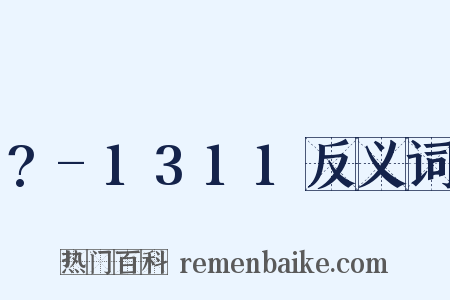 ?-1311反义词是什么意思的图片